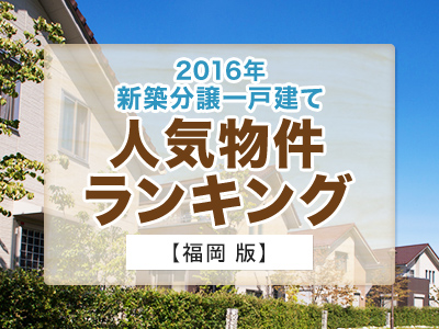 ホームズ 16年 新築分譲一戸建て 人気物件ランキング 福岡版 住まいのお役立ち情報