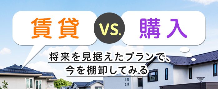 ホームズ 賃貸vs 購入 将来を見据えたプランで 今を棚卸してみる 住まいのお役立ち情報