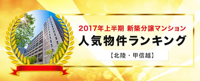 ホームズ 北陸 甲信越エリア 17年上半期 新築分譲マンション 人気物件ランキング 住まいのお役立ち情報
